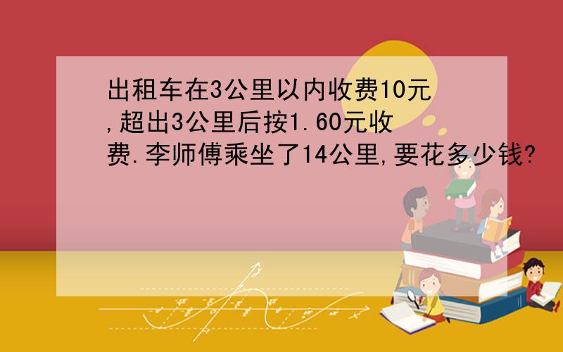 出租车在3公里以内收费10元,超出3公里后按1.60元收费.李师傅乘坐了14公里,要花多少钱?