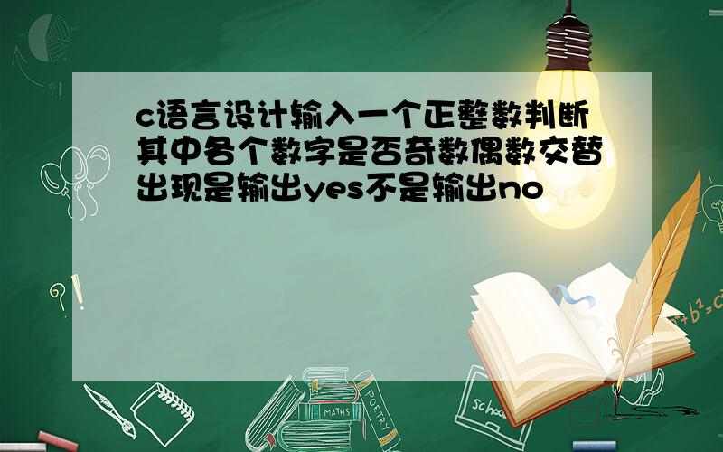 c语言设计输入一个正整数判断其中各个数字是否奇数偶数交替出现是输出yes不是输出no