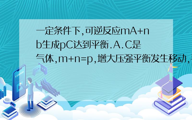 一定条件下,可逆反应mA+nb生成pC达到平衡.A.C是气体,m+n=p,增大压强平衡发生移动,平衡移动方向是?