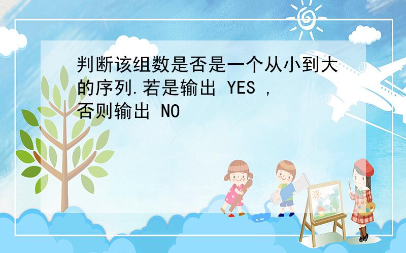 判断该组数是否是一个从小到大的序列.若是输出 YES ,否则输出 NO