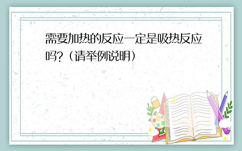 需要加热的反应一定是吸热反应吗?（请举例说明）