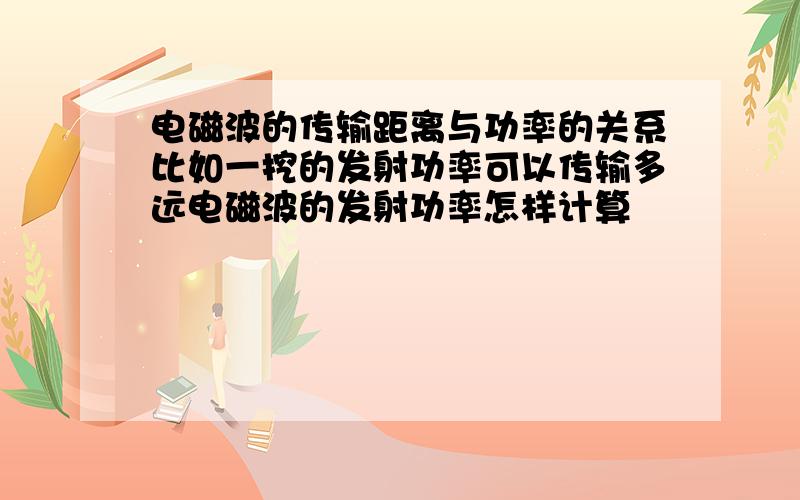 电磁波的传输距离与功率的关系比如一挖的发射功率可以传输多远电磁波的发射功率怎样计算