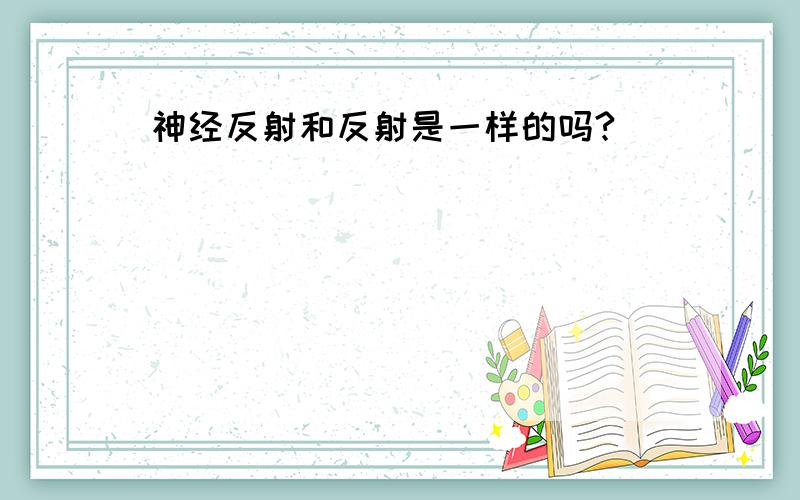 神经反射和反射是一样的吗?