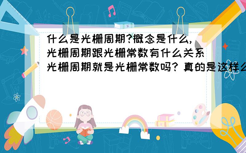 什么是光栅周期?概念是什么,光栅周期跟光栅常数有什么关系光栅周期就是光栅常数吗？真的是这样么？