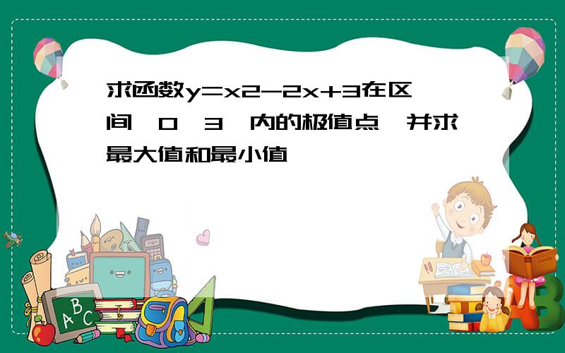 求函数y=x2-2x+3在区间{0,3}内的极值点,并求最大值和最小值