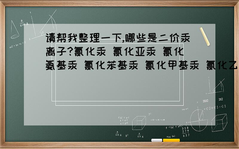 请帮我整理一下,哪些是二价汞离子?氯化汞 氯化亚汞 氯化氨基汞 氯化苯基汞 氯化甲基汞 氯化乙基汞 对氯汞苯甲酸 硫酸汞 硫酸亚汞 红色硫化汞 硫柳汞,硫氰酸汞 碘化汞 碘化汞钾 碘化亚汞