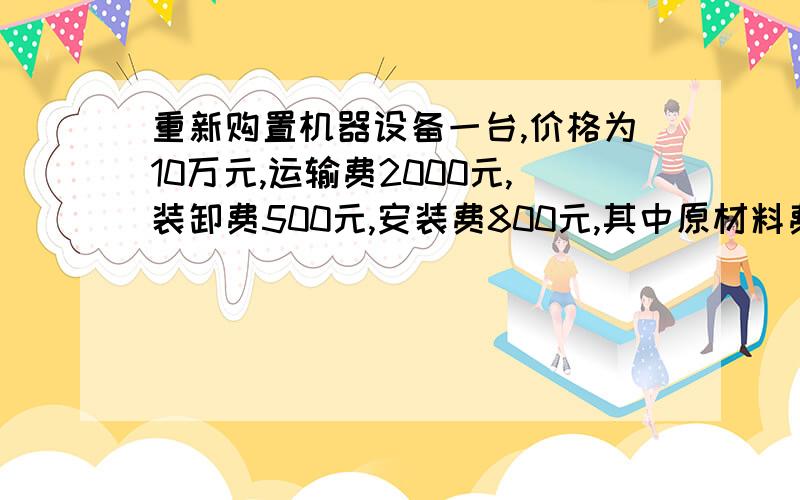 重新购置机器设备一台,价格为10万元,运输费2000元,装卸费500元,安装费800元,其中原材料费300元,人工成本500元.根据统计分析求得安装成本中的间接陈本为每人工成本0.8元,求该机器的重置全价.