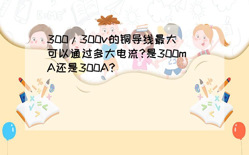 300/300v的铜导线最大可以通过多大电流?是300mA还是300A?