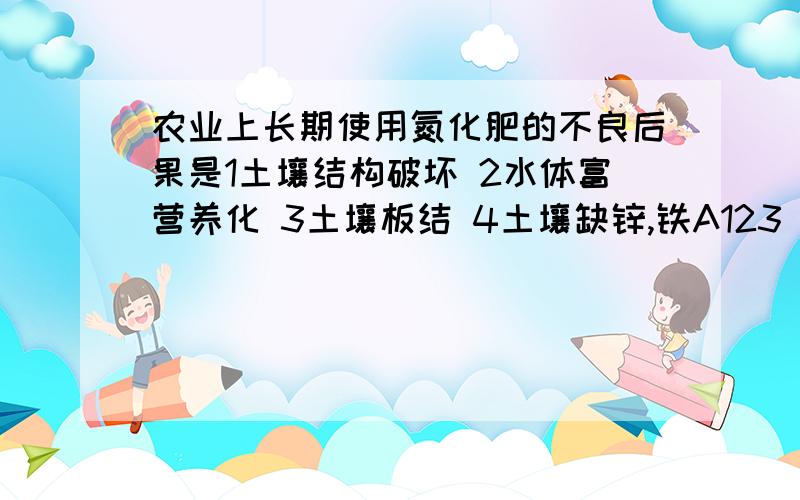 农业上长期使用氮化肥的不良后果是1土壤结构破坏 2水体富营养化 3土壤板结 4土壤缺锌,铁A123 B234 C134 D1234第4个是为什么?