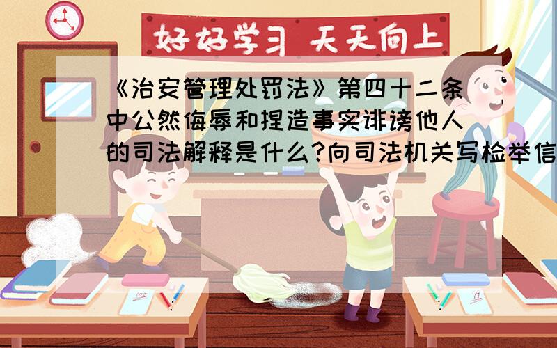 《治安管理处罚法》第四十二条中公然侮辱和捏造事实诽谤他人的司法解释是什么?向司法机关写检举信捏造我与他人通奸的事实,并在法庭上以我与他人有暧昧关系,对婚姻不忠为由起诉离婚,