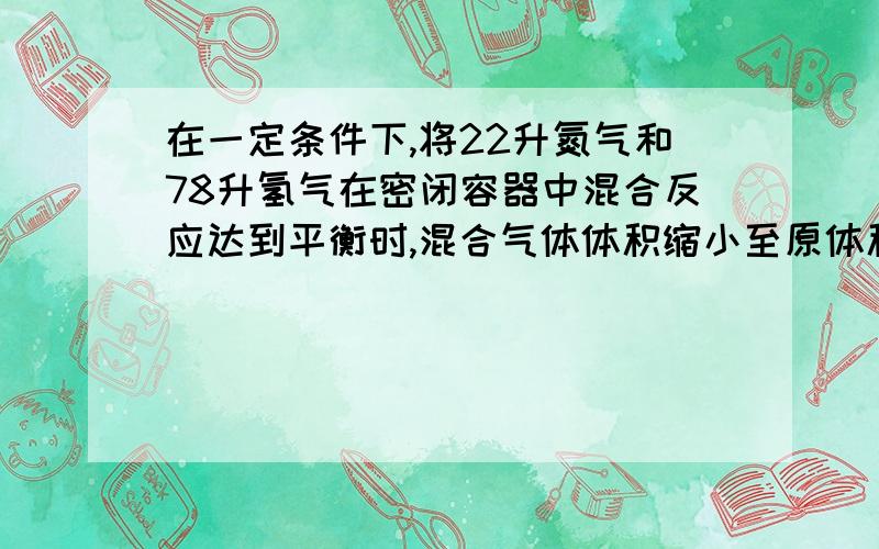 在一定条件下,将22升氮气和78升氢气在密闭容器中混合反应达到平衡时,混合气体体积缩小至原体积的95%     求详解,不大懂.