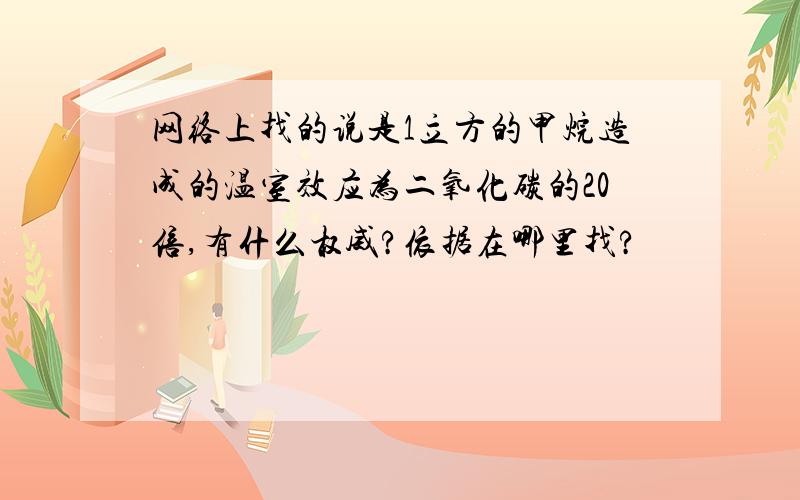 网络上找的说是1立方的甲烷造成的温室效应为二氧化碳的20倍,有什么权威?依据在哪里找?