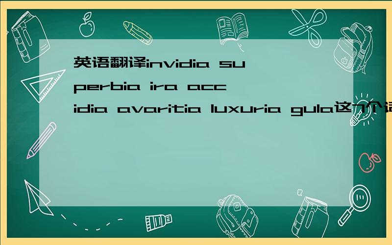 英语翻译invidia superbia ira accidia avaritia luxuria gula这7个词各对应的英文是什么.