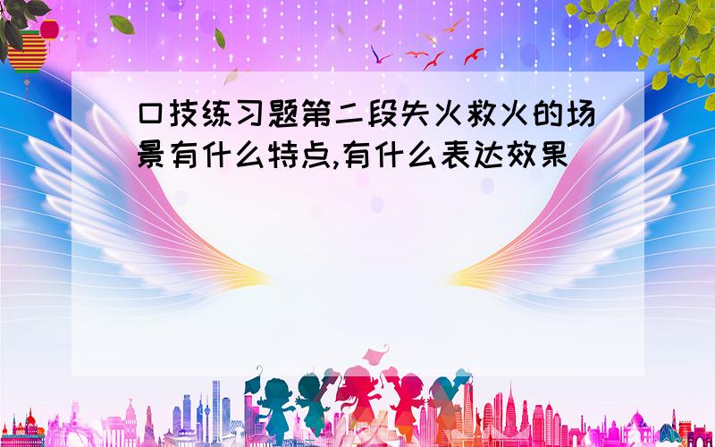 口技练习题第二段失火救火的场景有什么特点,有什么表达效果