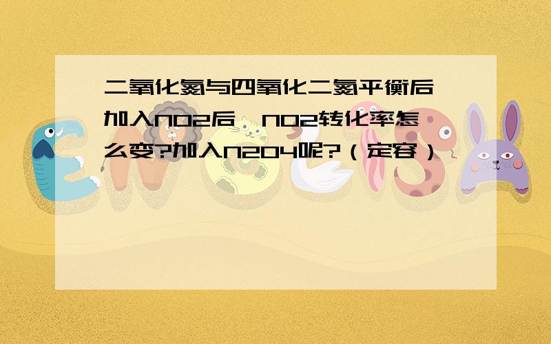 二氧化氮与四氧化二氮平衡后,加入NO2后,NO2转化率怎么变?加入N2O4呢?（定容）