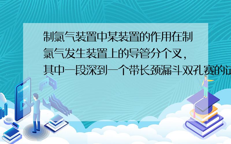 制氯气装置中某装置的作用在制氯气发生装置上的导管分个叉,其中一段深到一个带长颈漏斗双孔赛的试剂瓶中（没到液面以下,长颈漏斗下端在液面以下）；另一段上有一个弹簧夹,伸入收集