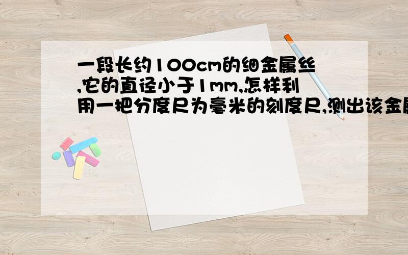 一段长约100cm的细金属丝,它的直径小于1mm,怎样利用一把分度尺为毫米的刻度尺,测出该金属丝长度