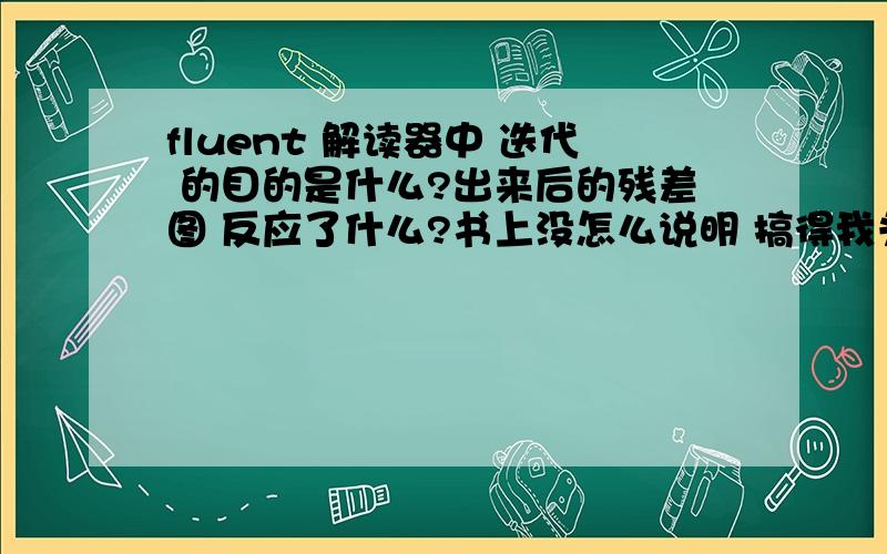 fluent 解读器中 迭代 的目的是什么?出来后的残差图 反应了什么?书上没怎么说明 搞得我头大了 求大侠指导