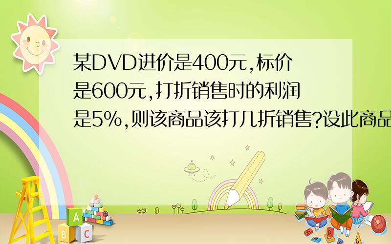 某DVD进价是400元,标价是600元,打折销售时的利润是5%,则该商品该打几折销售?设此商品按x折销售,则实际售价为（ ）,利润为（ ）元,利润率用含x的式子表示为（ ）,得方程（ ）.x=（ ）