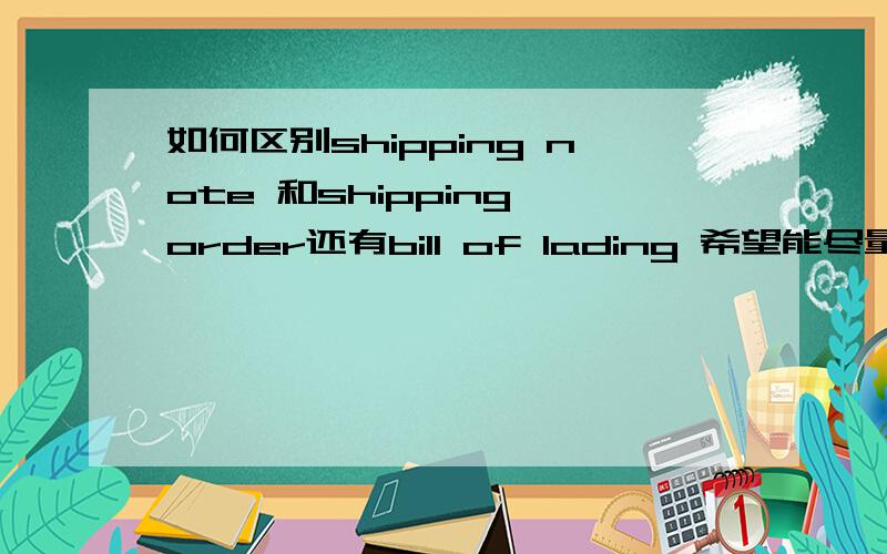 如何区别shipping note 和shipping order还有bill of lading 希望能尽量列出它们每个的作用O(∩_∩)O~
