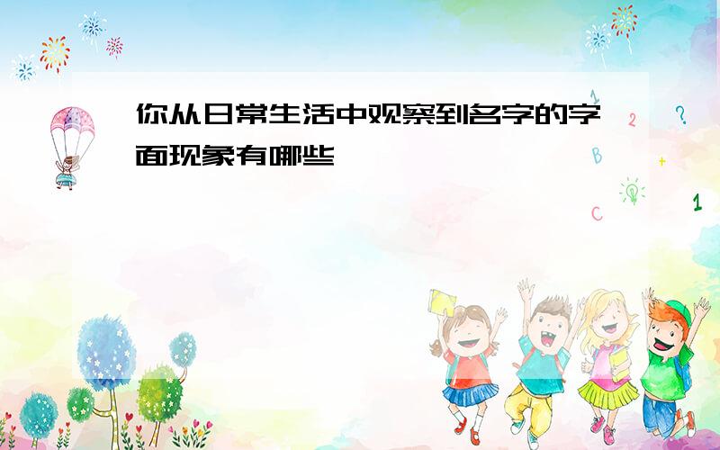 你从日常生活中观察到名字的字面现象有哪些