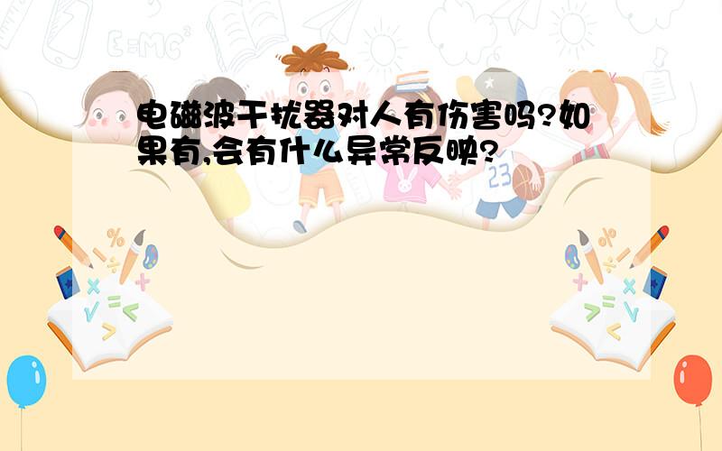 电磁波干扰器对人有伤害吗?如果有,会有什么异常反映?