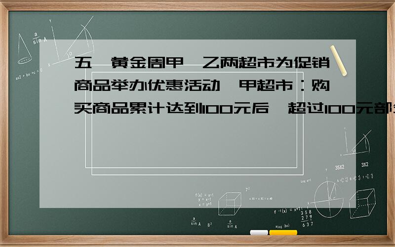 五一黄金周甲、乙两超市为促销商品举办优惠活动,甲超市：购买商品累计达到100元后,超过100元部分打九折；乙超市：购买商品累计达到120元后,超过120元的部分打八折.设购买金额为x元.（1）