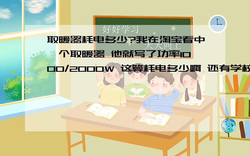 取暖器耗电多少?我在淘宝看中一个取暖器 他就写了功率1000/2000W 这算耗电多少啊 还有学校寝室能用吗 会不会烧保险丝?