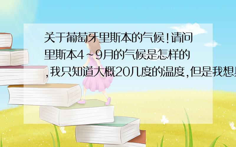 关于葡萄牙里斯本的气候!请问里斯本4~9月的气候是怎样的,我只知道大概20几度的温度,但是我想具体知道该穿什么衣服,该备什么衣服.百度百科复制粘贴的别回答求你了.