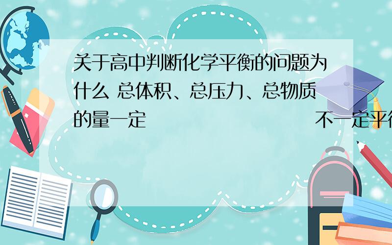 关于高中判断化学平衡的问题为什么 总体积、总压力、总物质的量一定                       不一定平衡   VA:VB:VC:VD=m:n:p:q                            不一定  若m+n=p+q,密度一定