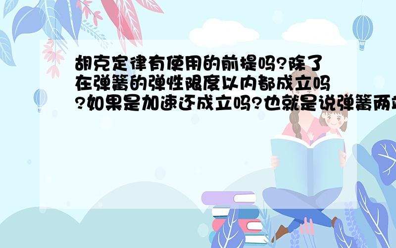 胡克定律有使用的前提吗?除了在弹簧的弹性限度以内都成立吗?如果是加速还成立吗?也就是说弹簧两端的弹力在加速时也想等吗?麻烦说清楚点啊那你看看这个。有人说加速时不成立哦。lphaff