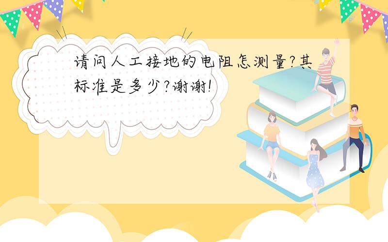 请问人工接地的电阻怎测量?其标准是多少?谢谢!