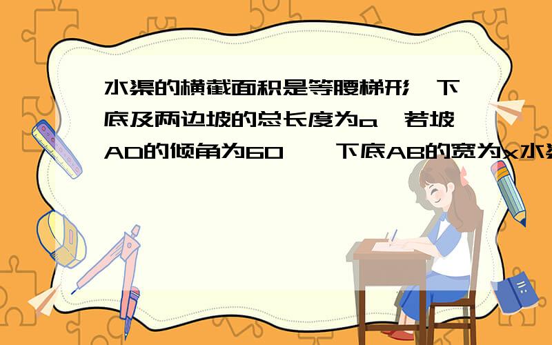 水渠的横截面积是等腰梯形,下底及两边坡的总长度为a,若坡AD的倾角为60°,下底AB的宽为x水渠的横截面积是等腰梯形,下底及两边坡的总长度为a,若坡AD的倾角为60°,则横截面的面积y与下底AB的