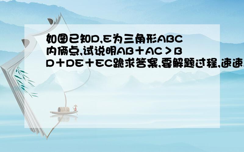 如图已知D,E为三角形ABC内俩点,试说明AB＋AC＞BD＋DE＋EC跪求答案,要解题过程,速速!