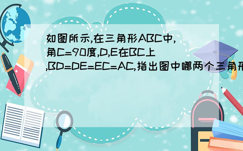 如图所示,在三角形ABC中,角C=90度,D,E在BC上,BD=DE=EC=AC,指出图中哪两个三角形相,并证明你的结论