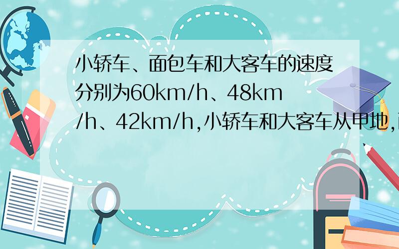 小轿车、面包车和大客车的速度分别为60km/h、48km/h、42km/h,小轿车和大客车从甲地,面包车从乙地同时相向出发,面包车遇到小轿车后30分又遇到大客车.问甲乙两地相距多远?