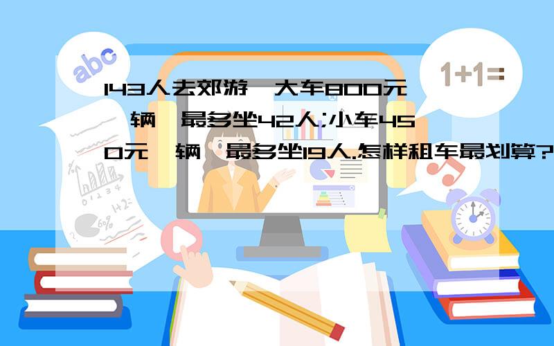 143人去郊游,大车800元一辆,最多坐42人;小车450元一辆,最多坐19人.怎样租车最划算?