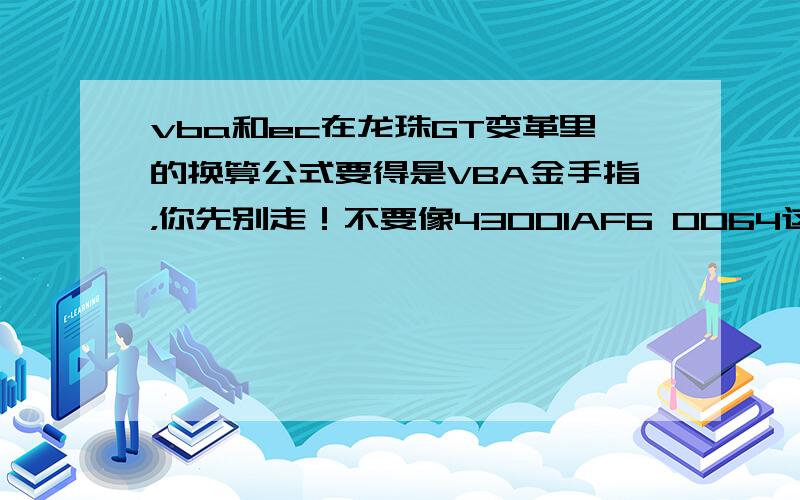 vba和ec在龙珠GT变革里的换算公式要得是VBA金手指，你先别走！不要像43001AF6 0064这样的,还有要完整的换算公式