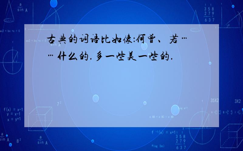 古典的词语比如像：何曾、若……什么的.多一些美一些的.