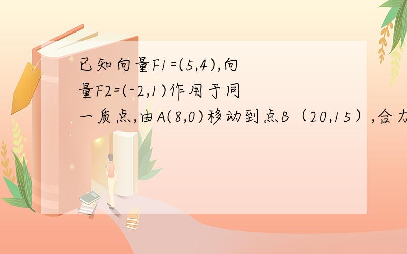 已知向量F1=(5,4),向量F2=(-2,1)作用于同一质点,由A(8,0)移动到点B（20,15）,合力向量F对质点做的功为?