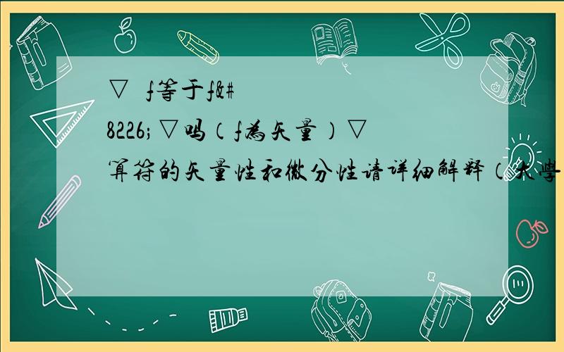 ▽•f等于f•▽吗（f为矢量）▽算符的矢量性和微分性请详细解释（大学题目小朋友别进哦）