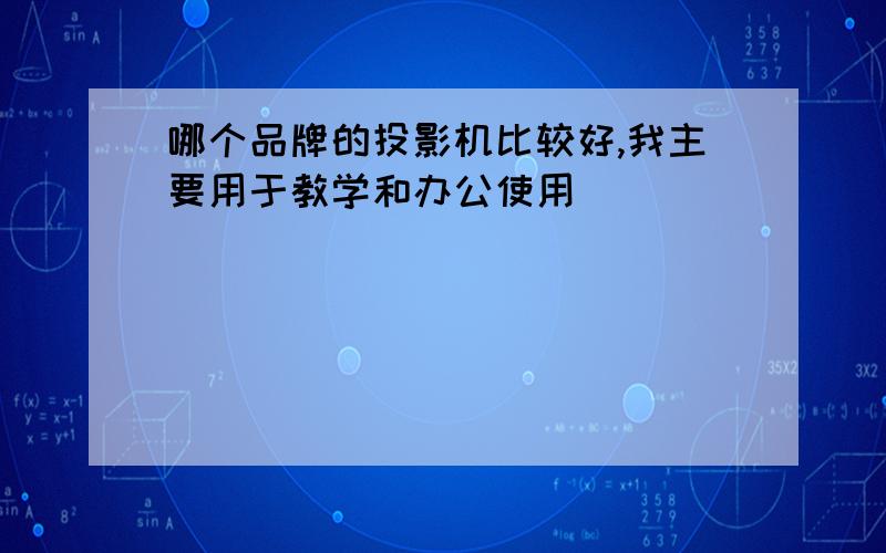 哪个品牌的投影机比较好,我主要用于教学和办公使用