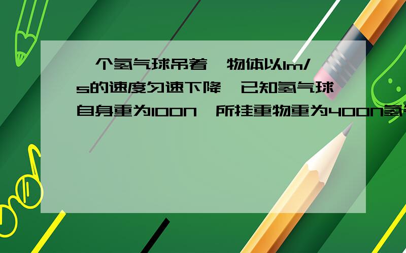 一个氢气球吊着一物体以1m/s的速度匀速下降,已知氢气球自身重为100N,所挂重物重为400N氢气球受到的阻力是_______N,氢气球受到的合力是_____N.氢气球所挂中午的绳子突然断了,氢气球由于____继