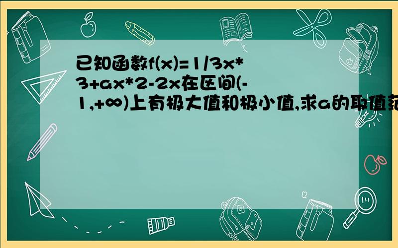 已知函数f(x)=1/3x*3+ax*2-2x在区间(-1,+∞)上有极大值和极小值,求a的取值范