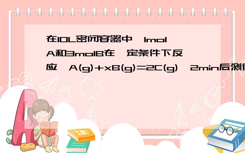 在10L密闭容器中,1molA和3molB在一定条件下反应,A(g)+xB(g)=2C(g),2min后测得混合气体共3.4mol,生成0.4molC,则下列计算结果