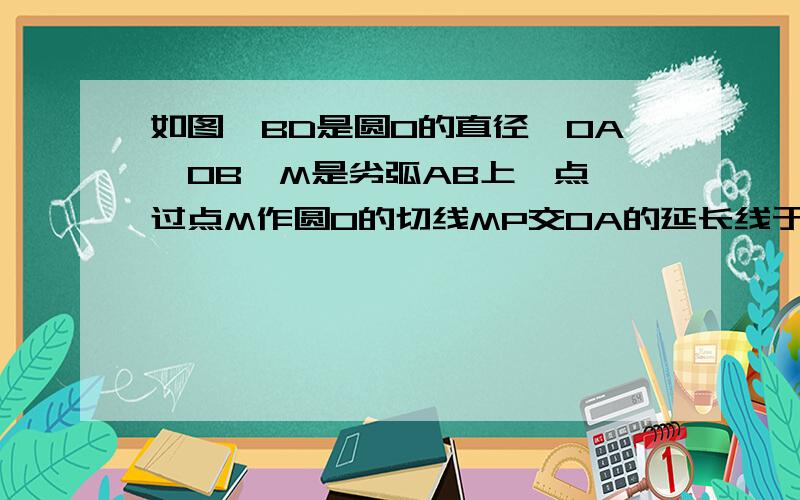 如图,BD是圆O的直径,OA⊥OB,M是劣弧AB上一点,过点M作圆O的切线MP交OA的延长线于P点,MD与OA交于点N.（1）求证：PM=PN.（2）若BD=4,PA=3/2AO,过点B作BC‖MP交圆O于点C,求BC的长.