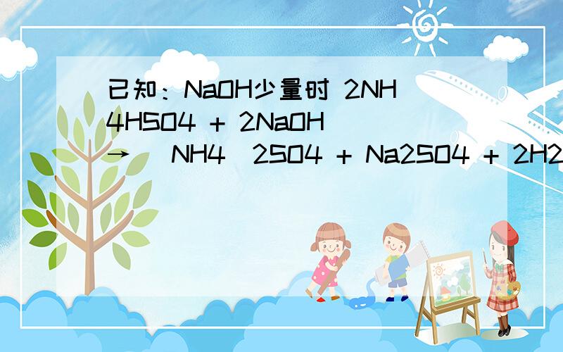 已知：NaOH少量时 2NH4HSO4 + 2NaOH → (NH4)2SO4 + Na2SO4 + 2H2O NaOH过量时 NH4HSO4 + 2NaOH → Na2SO4已知：NaOH少量时 2NH4HSO4 + 2NaOH → (NH4)2SO4 + Na2SO4 + 2H2ONaOH过量时 NH4HSO4 + 2NaOH → Na2SO4 + NH3↑ + 2H2O某氮肥硫酸