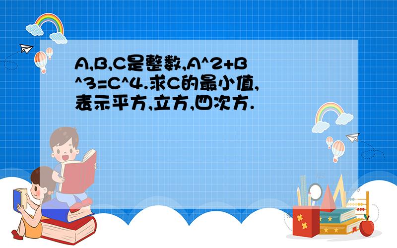 A,B,C是整数,A^2+B^3=C^4.求C的最小值,表示平方,立方,四次方.