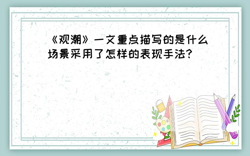 《观潮》一文重点描写的是什么场景采用了怎样的表现手法?