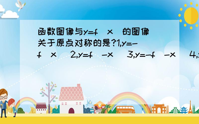 函数图像与y=f(x)的图像关于原点对称的是?1,y=-f(x) 2,y=f(-x) 3,y=-f(-x) 4,y=|f(x)| 帮忙写出为什么,帮忙写出为什么,还有解这道的思路.以及为什么不是1,2,4选项.